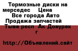 Тормозные диски на мерседес  › Цена ­ 3 000 - Все города Авто » Продажа запчастей   . Тыва респ.,Ак-Довурак г.